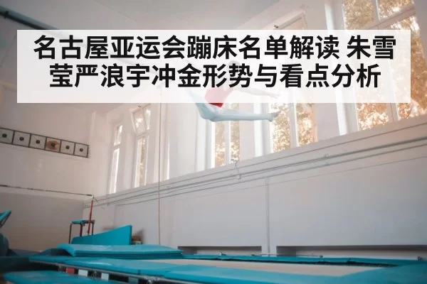 名古屋亚运会蹦床名单解读 朱雪莹严浪宇冲金形势与看点分析
