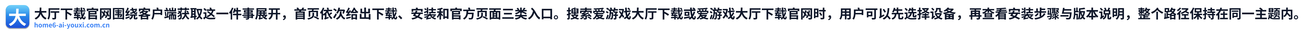 大厅下载官网围绕客户端获取这一件事展开，首页依次给出下载、安装和官方页面三类入口。搜索爱游戏大厅下载或爱游戏大厅下载官网时，用户可以先选择设备，再查看安装步骤与版本说明，整个路径保持在同一主题内。